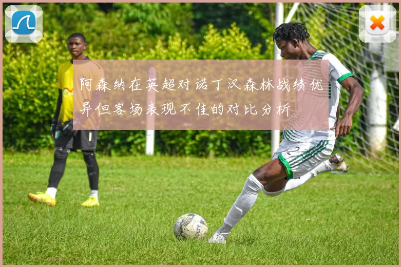 阿森纳在英超对诺丁汉森林战绩优异但客场表现不佳的对比分析
