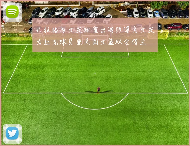 弗拉格与女友甜蜜出游照曝光女友为杜克球员兼美国女篮双金得主
