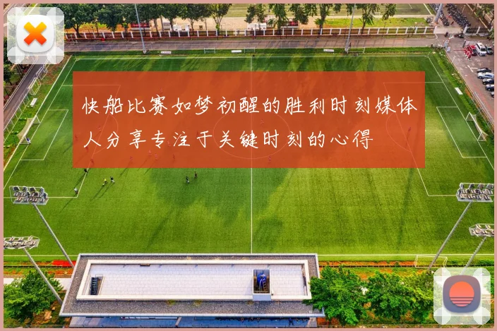 快船比赛如梦初醒的胜利时刻媒体人分享专注于关键时刻的心得