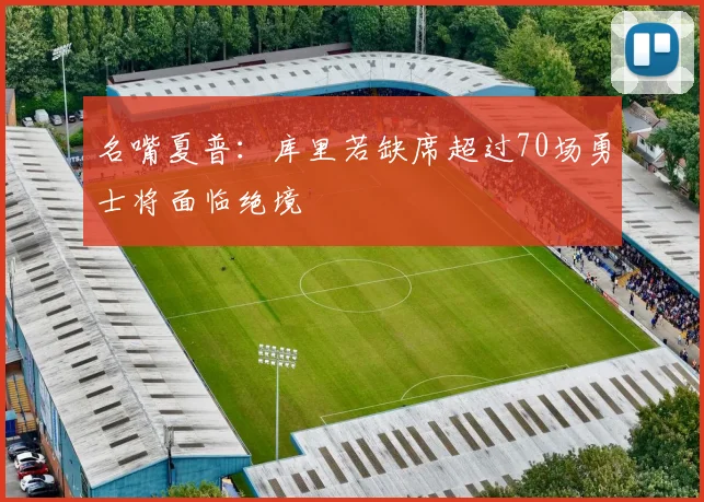 名嘴夏普：库里若缺席超过70场勇士将面临绝境