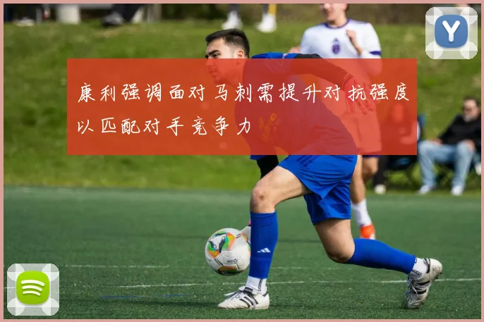 康利强调面对马刺需提升对抗强度以匹配对手竞争力