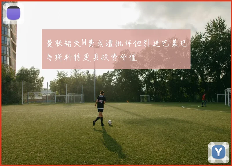 曼联错失M费或遭批评但引进巴莱巴与斯科特更具投资价值