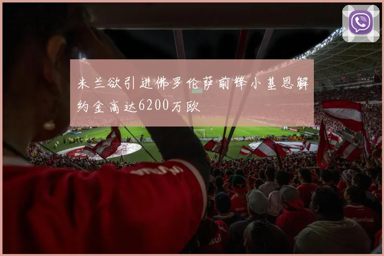 米兰欲引进佛罗伦萨前锋小基恩解约金高达6200万欧