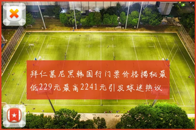 拜仁慕尼黑韩国行门票价格揭秘最低229元最高2241元引发球迷热议
